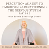 Perception as a Key to Embodying and Repatterning the Nervous System Part 1 and 2 (2023 Spring Series and The Role of the Brain)